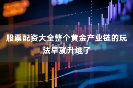 股票配资大全整个黄金产业链的玩法早就升维了