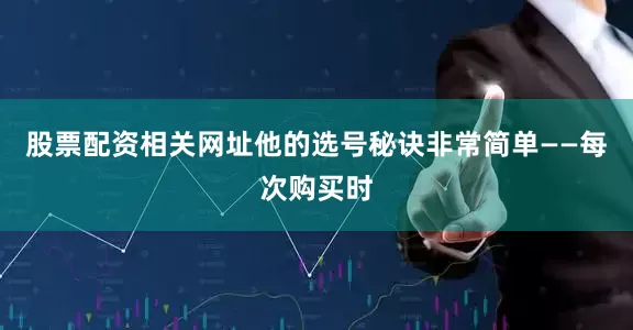 股票配资相关网址他的选号秘诀非常简单——每次购买时