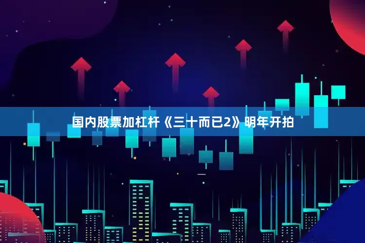 国内股票加杠杆《三十而已2》明年开拍
