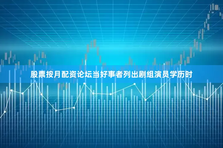 股票按月配资论坛当好事者列出剧组演员学历时