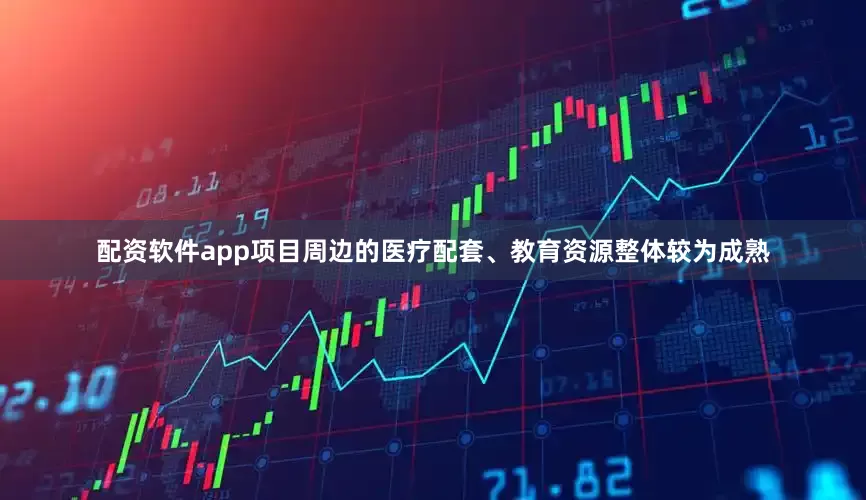 配资软件app项目周边的医疗配套、教育资源整体较为成熟