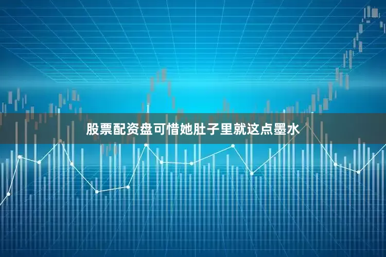 股票配资盘可惜她肚子里就这点墨水