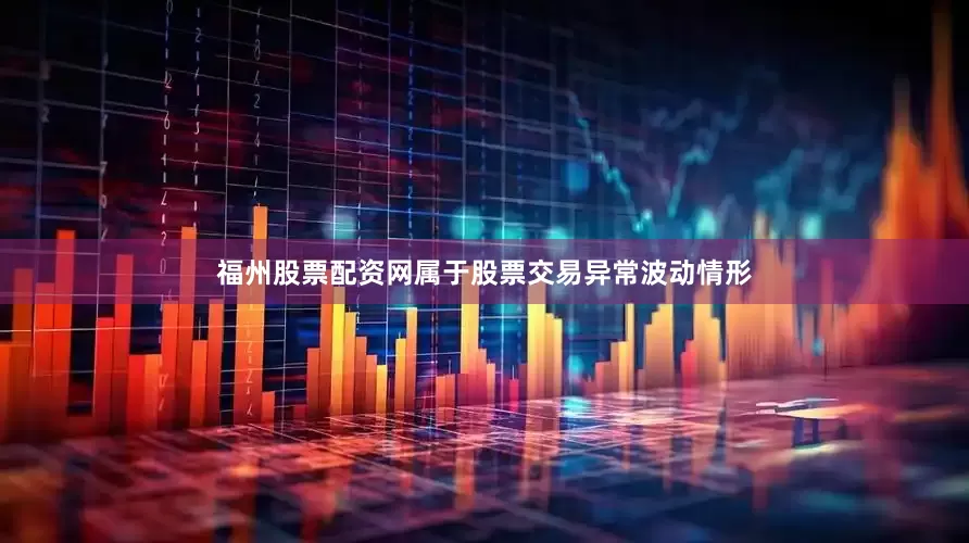 福州股票配资网属于股票交易异常波动情形