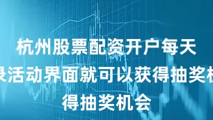 杭州股票配资开户每天登录活动界面就可以获得抽奖机会