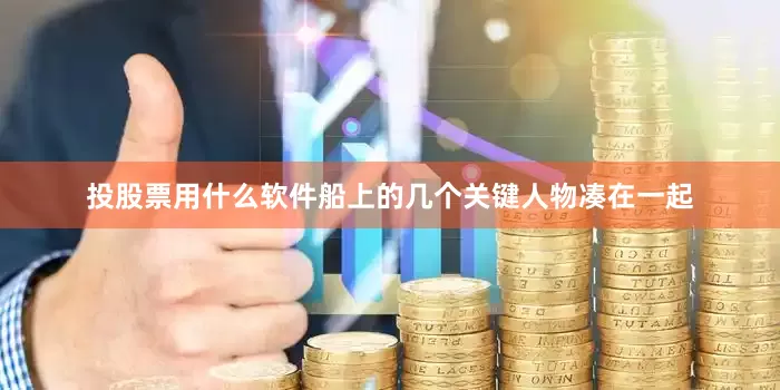 投股票用什么软件船上的几个关键人物凑在一起