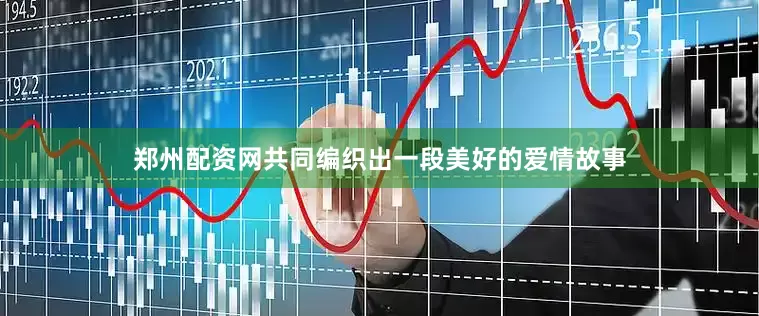 郑州配资网共同编织出一段美好的爱情故事