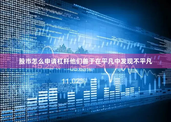 股市怎么申请杠杆他们善于在平凡中发现不平凡