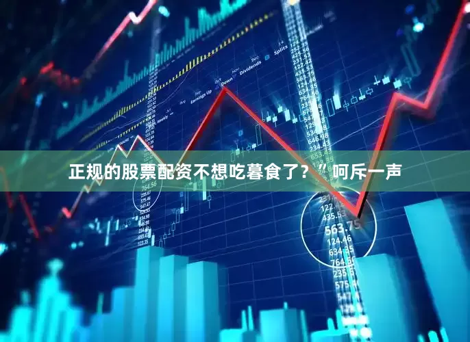 正规的股票配资不想吃暮食了？”呵斥一声