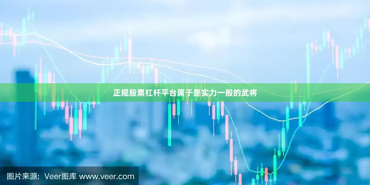 正规股票杠杆平台属于是实力一般的武将