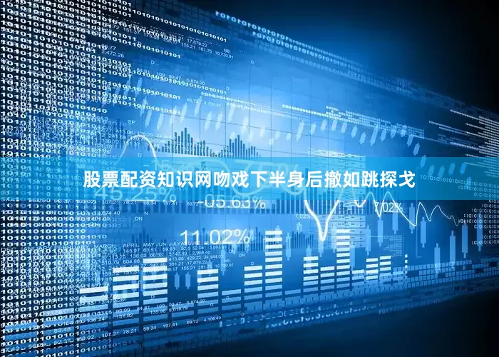 股票配资知识网吻戏下半身后撤如跳探戈