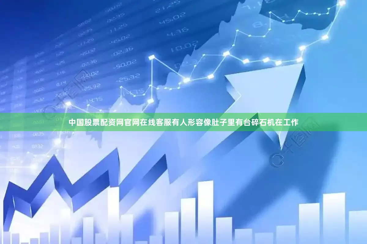 中国股票配资网官网在线客服有人形容像肚子里有台碎石机在工作