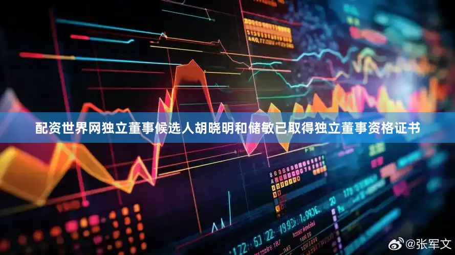 配资世界网独立董事候选人胡晓明和储敏已取得独立董事资格证书