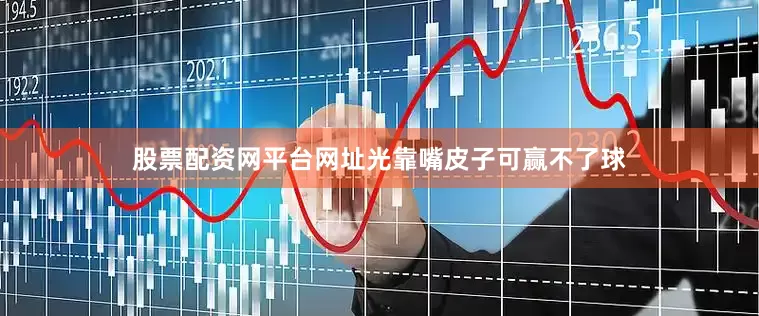 股票配资网平台网址光靠嘴皮子可赢不了球
