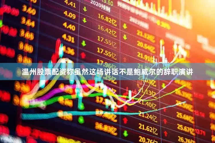 温州股票配资称虽然这场讲话不是鲍威尔的辞职演讲