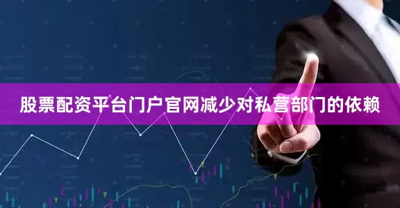 股票配资平台门户官网减少对私营部门的依赖