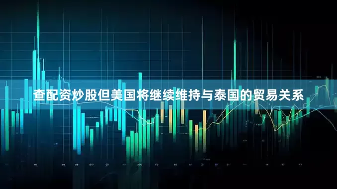 查配资炒股但美国将继续维持与泰国的贸易关系