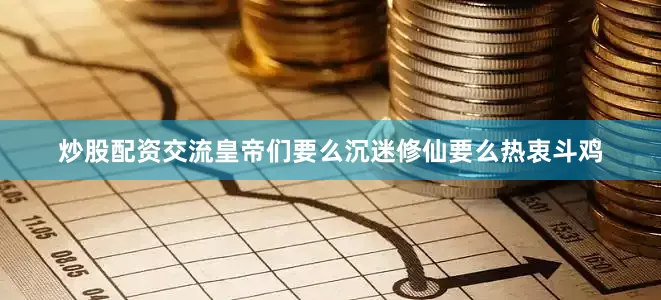 炒股配资交流皇帝们要么沉迷修仙要么热衷斗鸡