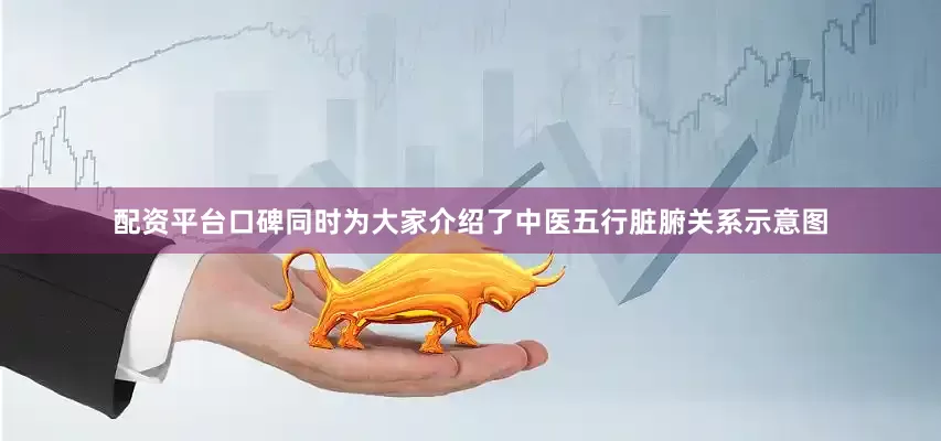 配资平台口碑同时为大家介绍了中医五行脏腑关系示意图