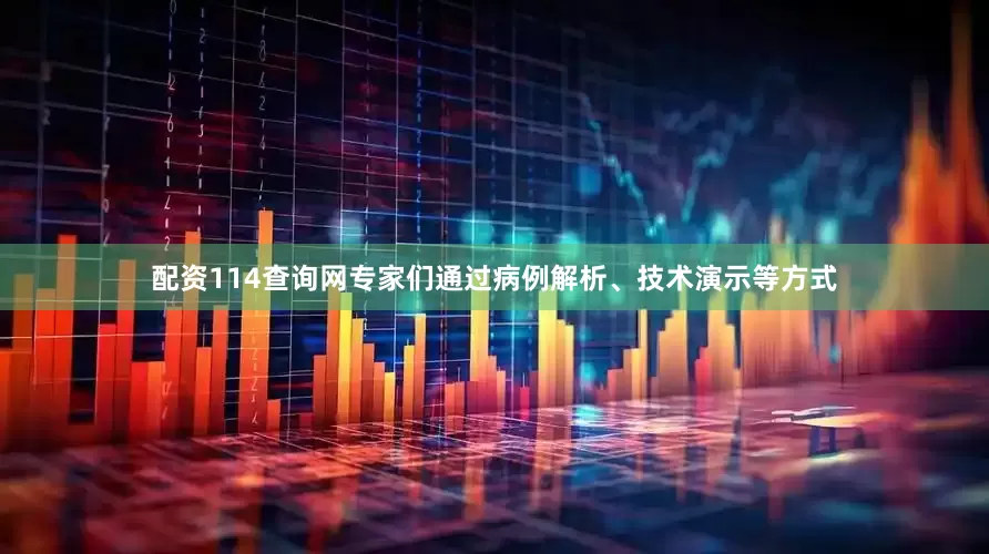 配资114查询网专家们通过病例解析、技术演示等方式