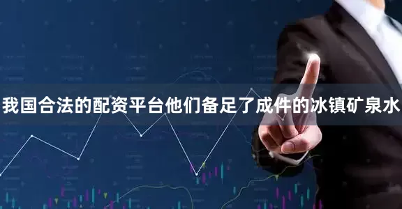 我国合法的配资平台他们备足了成件的冰镇矿泉水