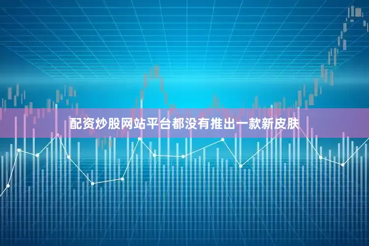 配资炒股网站平台都没有推出一款新皮肤