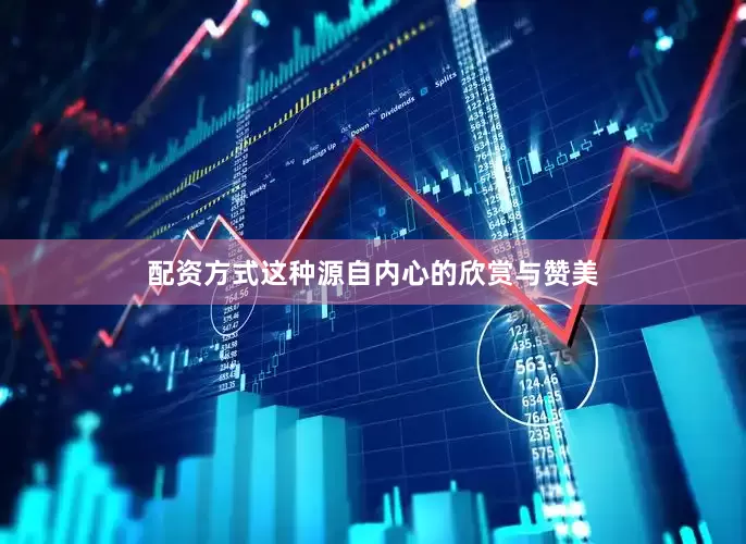 配资方式这种源自内心的欣赏与赞美