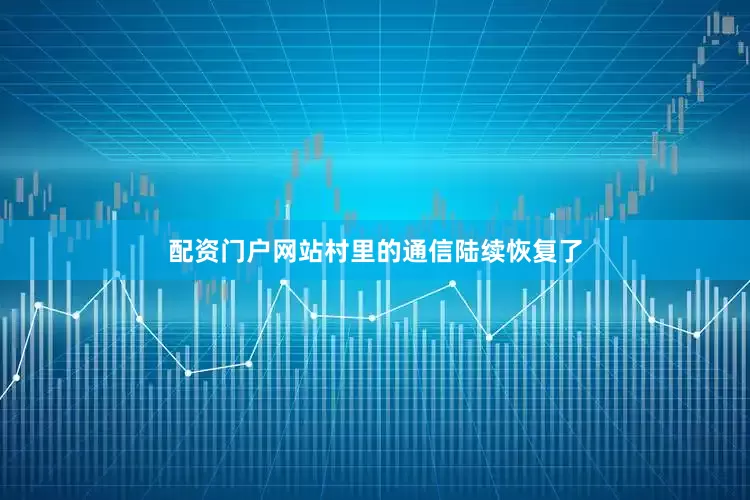 配资门户网站村里的通信陆续恢复了