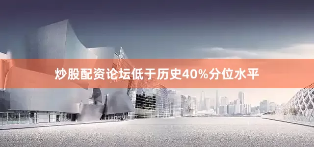 炒股配资论坛低于历史40%分位水平