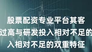 股票配资专业平台其客户集中度过高与研发投入相对不足的双重特征