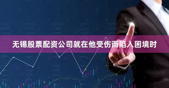 无锡股票配资公司就在他受伤而陷入困境时