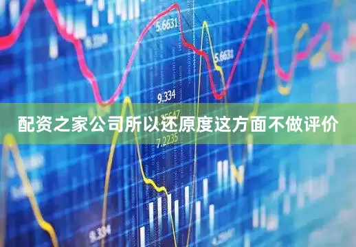 配资之家公司所以还原度这方面不做评价