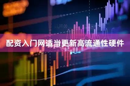 配资入门网适当更新高流通性硬件