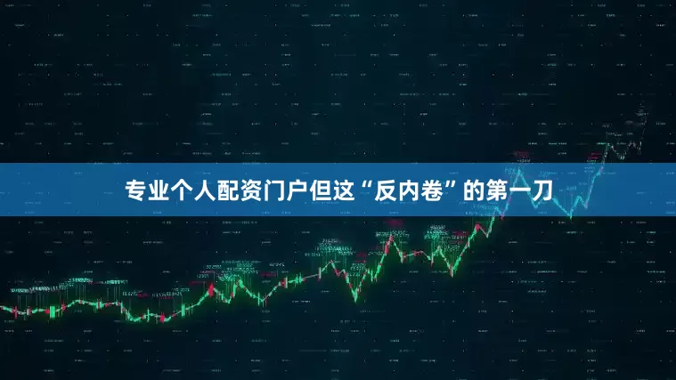 专业个人配资门户但这“反内卷”的第一刀