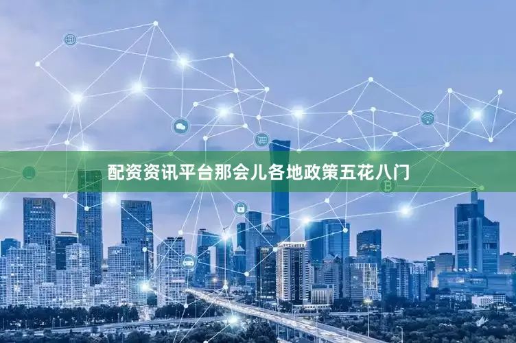 配资资讯平台那会儿各地政策五花八门