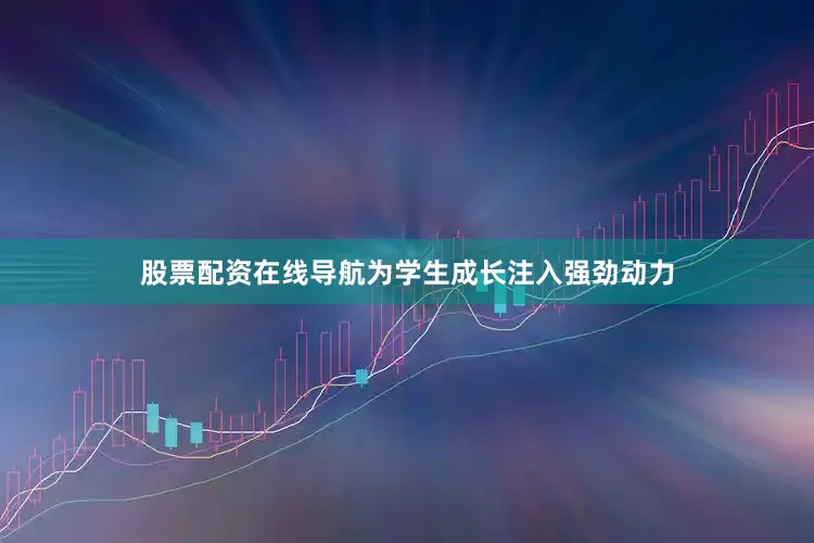 股票配资在线导航为学生成长注入强劲动力
