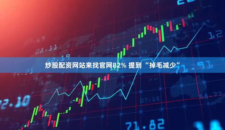 炒股配资网站来找官网82% 提到 “掉毛减少”