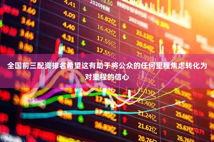 全国前三配资排名希望这有助于将公众的任何里程焦虑转化为对里程的信心