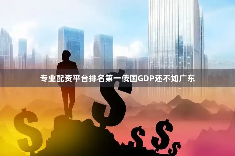 专业配资平台排名第一俄国GDP还不如广东