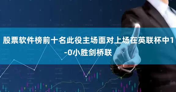 股票软件榜前十名此役主场面对上场在英联杯中1-0小胜剑桥联
