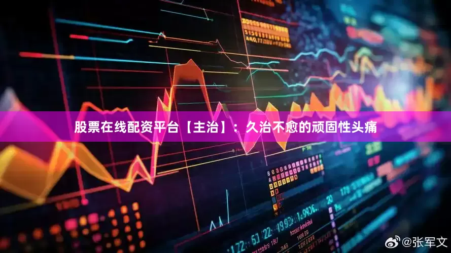 股票在线配资平台【主治】:久治不愈的顽固性头痛