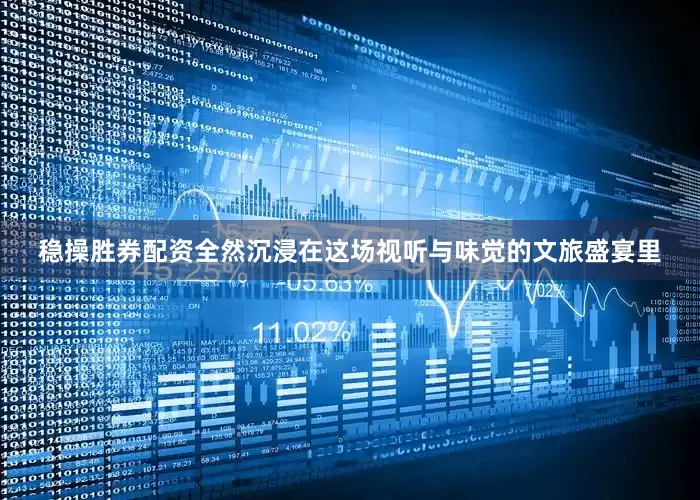 稳操胜券配资全然沉浸在这场视听与味觉的文旅盛宴里